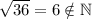 \sqrt{36} = 6 \notin \mathbb{N}