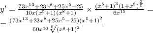 y' = \frac{73 {x}^{13} + 23 {x}^{8} + 25 {x}^{5} - 25 }{10x( {x}^{5} + 1)( {x}^{8} + 1) } \times \frac{ {( {x}^{5} + 1) }^{3} {(1 + {x}^{8}) }^{ \frac{3}{5} } }{6 {x}^{15} } = \\ = \frac{(73 {x}^{13} + 23 {x}^{8} + 25 {x}^{5} - 25) {( {x}^{5} + 1)}^{2} }{60 {x}^{16} \sqrt[5]{ {( {x}^{8} + 1)}^{2} } }