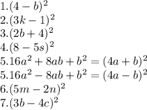 1. (4-b)^2\\2.(3k-1)^2\\3.(2b+4)^2\\4.(8-5s)^2\\5.16a^2+8ab+b^2=(4a+b)^2\\5.16a^2-8ab+b^2=(4a-b)^2\\6.(5m-2n)^2\\7.(3b-4c)^2