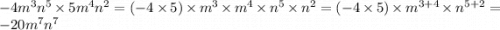 - 4m {}^{3} n {}^{5} \times 5m {}^{4} n {}^{2} = ( - 4 \times 5) \times m {}^{3} \times m {}^{4} \times n {}^{5} \times n {}^{2} = ( - 4 \times 5) \times m {}^{3 + 4} \times n {}^{5 + 2} = - 20m {}^{7} n {}^{7}