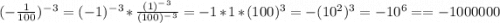 (-\frac{1}{100})^-^3=(-1)^-^3*\frac{(1)^-^3}{(100)^-^3}=-1* 1* (100)^3= -(10^2)^3=-10^6==-1000000