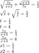 \sqrt{\frac{7x}{x+3} }+\frac{\sqrt{x+3} }{7x}=\frac{5}{2}\\\sqrt{t} +\sqrt{\frac{1}{t} } =\frac{5}{2}\\t=\frac{1}{4}\\t=4\\\frac{7x}{x+3}=\frac{1}{4} \\\frac{7x}{x+3}=4\\x1=\frac{1}{4}\\x2=4