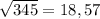 \sqrt{345} = 18,57