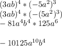 (3ab)^{4}*(-5a^{2})^{3}\\(3ab)^{4}*(-(5a^{2})^{3} )\\-81a^{4}b^{4} *125a^{6}\\\\-10125a^{10}b^{4}