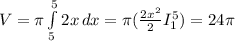 V=\pi \int\limits^5_5 {2x} \, dx = \pi (\frac{2x^2}{2} I_1^5)=24\pi