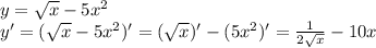 y= \sqrt{x} -5x^2\\y'= (\sqrt{x} -5x^2)' = ( \sqrt{x})' -(5x^2)' = \frac{1}{2\sqrt{x} } -10x