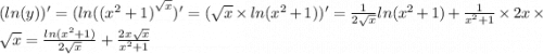 ( ln(y))' = ( ln( {( {x}^{2} + 1)}^{ \sqrt{x} } )' = ( \sqrt{x} \times ln( {x}^{2} + 1) )' = \frac{1}{2 \sqrt{x} } ln( {x}^{2} + 1) + \frac{1}{ {x}^{2} + 1 } \times 2x \times \sqrt{x} = \frac{ ln( {x}^{2} + 1 ) }{2 \sqrt{x} } + \frac{2x \sqrt{x} }{ {x}^{2} + 1 }