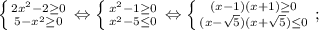 \left \{ {{2x^{2}-2 \geq 0} \atop {5-x^{2} \geq 0}} \right. \Leftrightarrow \left \{ {{x^{2}-1 \geq 0} \atop {x^{2}-5 \leq 0}} \right. \Leftrightarrow \left \{ {{(x-1)(x+1) \geq 0} \atop {(x-\sqrt{5})(x+\sqrt{5}) \leq 0}} \right. ;