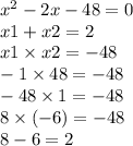 {x}^{2} - 2x - 48 = 0 \\ x1 + x2 = 2 \\ x1 \times x2 = - 48 \\ - 1 \times 48 = - 48 \\ - 48 \times 1 = - 48 \\ 8 \times ( - 6) = - 48 \\ 8 - 6 = 2 \\