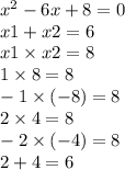 {x}^{2} - 6x + 8 = 0 \\ x1 + x2 = 6 \\ x1 \times x2 = 8 \\ 1 \times 8 = 8 \\ - 1 \times ( - 8) = 8 \\ 2 \times 4 = 8 \\ - 2 \times ( - 4) = 8 \\ 2 + 4 = 6