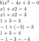 b) {x}^{2} - 4x + 3 = 0 \\ x1 + x2 = 4 \\ x1 \times x2 = 3 \\ 1 \times 3 = 3 \\ - 1 \times ( - 3) = 3 \\ 1 + 3 = 4 \\ - 1 - 3 = - 4