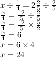 x \div \frac{1}{4} = 2 \frac{2}{5} \div \frac{2}{5} \\ \frac{x}{4} = \frac{12}{5} \div \frac{2}{5} \\ \frac{x}{4} = \frac{12}{5} \times \frac{5}{2} \\ \frac{x}{4} = 6 \\ x = 6 \times 4 \\ x = 24