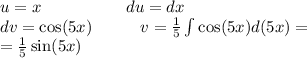 u = x \: \: \: \: \: \: \: \: \: \: \: \: \: \: \: \: \: \: \: \: \: \: \: du = dx \\ dv = \cos(5x) \: \: \: \: \: \: \: \: \: \: \: \: \: v = \frac{1}{5} \int\limits \cos(5x) d(5x) = \\ \: \: \: \: \: \: \: \: \: \: \: \: \: \: \: \: = \frac{1}{5} \sin(5x)