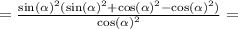 = \frac{ { \sin( \alpha ) }^{2}( { \sin( \alpha ) }^{2} + { \cos( \alpha ) }^{2} - { \cos( \alpha ) }^{2} ) }{ { \cos( \alpha ) }^{2} } = \\