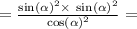 = \frac{ { \sin( \alpha ) }^{2} \times { \ \sin( \alpha ) }^{2} }{ { \cos( \alpha ) }^{2} } = \\