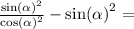 \frac{ { \sin( \alpha ) }^{2} }{ { \cos( \alpha ) }^{2} } - { \sin( \alpha ) }^{2} = \\