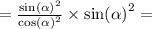 = \frac{ { \sin( \alpha ) }^{2} }{ { \cos( \alpha ) }^{2} } \times { \sin( \alpha ) }^{2} = \\