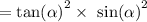 = { \tan( \alpha ) }^{2} \times { \ \sin( \alpha ) }^{2} \\