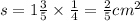 s = 1 \frac{3}{5} \times \frac{1}{4} = \frac{2}{5} {cm}^{2}