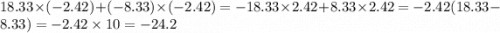 18.33 \times ( - 2.42) + ( - 8.33) \times ( - 2.42) = - 18.33 \times 2.42 + 8.33 \times 2.42 = - 2.42(18.33 - 8.33) = - 2.42 \times 10 = - 24.2