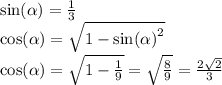 \sin( \alpha ) = \frac{1}{3} \\ \cos( \alpha ) = \sqrt{1 - { \sin( \alpha ) }^{2} } \\ \cos( \alpha ) = \sqrt{1 - \frac{1}{9} } = \sqrt{ \frac{8}{9} } = \frac{2 \sqrt{2} }{3}