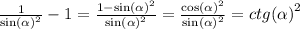 \frac{1}{ { \sin( \alpha ) }^{2} } - 1 = \frac{1 - { \sin( \alpha ) }^{2} }{ { \sin( \alpha ) }^{2} } = \frac{ { \cos( \alpha ) }^{2} }{ { \sin( \alpha ) }^{2} } = {ctg( \alpha )}^{2}