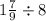 1 \frac{7}{9} \div 8