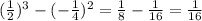 ( \frac{1}{2} ) {}^{3} - ( - \frac{1}{4}) {}^{2} = \frac{1}{8} - \frac{1}{16} = \frac{1}{16}