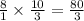 \frac{8}{1} \times \frac{10}{3} = \frac{80}{3}