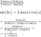 \frac{2 \sin( \alpha ) + 2 \sin( \alpha ) }{2 \sin( \alpha ) - \sin(2 \alpha ) } \\ \\ \sin(2 \alpha ) = 2 \sin( \alpha ) \cos( \alpha ) \\ \\ = \frac{4 \sin( \alpha ) }{2 \sin( \alpha ) - 2 \sin( \alpha ) \cos( \alpha ) } = \\ = \frac{4 \sin( \alpha ) }{2 \sin( \alpha )(1 - \cos( \alpha )) } = \\ = \frac{2}{1 - \cos( \alpha ) }