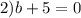 2)b + 5 = 0