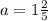 a = 1 \frac{2}{5}