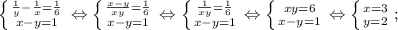 \left \{ {{\frac{1}{y}-\frac{1}{x}=\frac{1}{6}} \atop {x-y=1}} \right. \Leftrightarrow \left \{ {{\frac{x-y}{xy}=\frac{1}{6}} \atop {x-y=1}} \right. \Leftrightarrow \left \{ {{\frac{1}{xy}=\frac{1}{6}} \atop {x-y=1}} \right. \Leftrightarrow \left \{ {{xy=6} \atop {x-y=1}} \right. \Leftrightarrow \left \{ {{x=3} \atop {y=2}} \right. ;