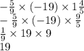 - \frac{5}{9} \times ( - 19) \times 1 \frac{4}{5} \\ - \frac{5}{9} \times ( - 19) \times \frac{9}{5} \\ \frac{1}{9} \times 19 \times 9 \\ 19