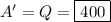 A' = Q = \boxed{400}