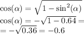 \cos( \alpha ) = \sqrt{1 - { \sin }^{2} ( \alpha )} \\ \cos( \alpha ) = - \sqrt{1 - 0.64} = \\ = - \sqrt{0.36} = - 0.6