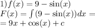 1)f(x) = 9 - \sin(x) \\ F(x) = \int\limits(9 - \sin(x) )dx = \\ = 9x + \cos(x) + c