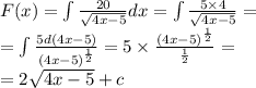 F(x) = \int\limits \frac{20}{ \sqrt{4x - 5} } dx = \int\limits \frac{5 \times 4}{ \sqrt{4x - 5} } = \\ = \int\limits \frac{5d(4x - 5)}{ {(4x - 5)}^{ \frac{1}{2} } } =5 \times \frac{ {(4x - 5)}^{ \frac{1}{2} } }{ \frac{1}{2} } = \\ = 2 \sqrt{4x - 5} + c