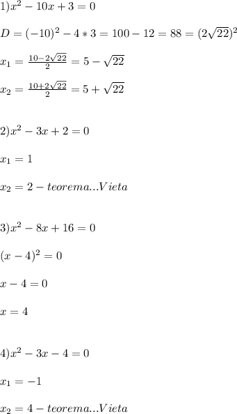 1)x^{2}-10x+3=0\\\\D=(-10)^{2}-4*3=100-12=88=(2\sqrt{22})^{2}\\\\x_{1}=\frac{10-2\sqrt{22}}{2}=5-\sqrt{22} \\\\x_{2}=\frac{10+2\sqrt{22}}{2}=5+\sqrt{22}\\\\\\2)x^{2}-3x+2=0\\\\x_{1}=1\\\\x_{2}=2-teorema...Vieta\\\\\\3)x^{2}-8x+16=0\\\\(x-4)^{2}=0\\\\x-4=0\\\\x=4\\\\\\4)x^{2}-3x-4=0\\\\x_{1}=-1\\\\x_{2}=4-teorema...Vieta