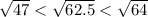 \sqrt{47} < \sqrt{62.5} < \sqrt{64}