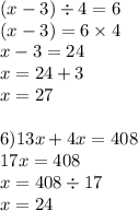 (x - 3) \div 4 = 6 \\ (x - 3) = 6 \times 4 \\ x - 3 = 24 \\ x = 24 + 3 \\ x = 27 \\ \\ 6)13x + 4x = 408 \\ 17x = 408 \\ x = 408 \div 17 \\ x = 24 \\ \\