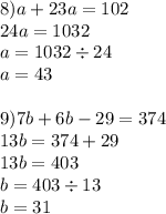 8)a + 23a = 102 \\ 24a = 1032 \\ a = 1032 \div 24 \\ a = 43 \\ \\ 9)7b + 6b - 29 = 374 \\ 13b = 374 + 29 \\ 13b = 403 \\ b = 403 \div 13 \\ b = 31 \\