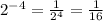 {2}^{ - 4} = \frac{1}{2 {}^{4} } = \frac{1}{16}