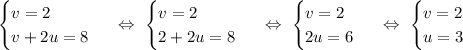 \begin{equation*}\begin{cases}v = 2\\v + 2u = 8\end{cases}\end{equation*}\ \ \Leftrightarrow\ \begin{equation*}\begin{cases}v = 2\\2 + 2u = 8\end{cases}\end{equation*}\ \ \Leftrightarrow\ \begin{equation*}\begin{cases}v = 2\\2u = 6\end{cases}\end{equation*}\ \ \Leftrightarrow\ \begin{equation*}\begin{cases}v = 2\\u = 3\end{cases}\end{equation*}