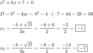 x^2 + 8x + 7 = 0\\\\D = b^2 - 4ac = 8^2 - 4\cdot 1\cdot 7 = 64 - 28 = 36\\\\x_{1} = \dfrac{-b+\sqrt{D}}{2a} = \dfrac{-8 + 6}{2} = \dfrac{-2}{2} = \boxed{-1}\\\\\\x_{2} = \dfrac{-b-\sqrt{D}}{2a} = \dfrac{-8 - 6}{2} = \dfrac{-14}{2} = \boxed{-7}