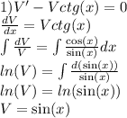 1)V' - Vctg(x) = 0 \\ \frac{dV}{dx} = Vctg(x) \\ \int\limits \frac{dV}{V} = \int\limits \frac{ \cos(x) }{ \sin(x) } dx \\ ln(V) = \int\limits \frac{d( \sin(x)) }{ \sin(x) } \\ ln(V) = ln( \sin(x) ) \\ V = \sin(x)