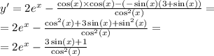 y' = 2 {e}^{x} - \frac{ \cos(x) \times \cos(x) - ( - \sin( x )( 3+ \sin(x) ) }{ { \cos }^{2}(x) } = \\ = 2 {e}^{x} - \frac{ { \cos }^{2}(x) + 3 \sin(x) + { \sin }^{2}(x) }{ { \cos }^{2}(x) } = \\ = 2 {e}^{x} - \frac{3 \sin(x) + 1}{{ \cos }^{2} (x)}