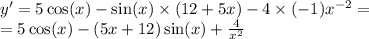 y' = 5 \cos(x) - \sin(x) \times (12 + 5x) - 4 \times ( - 1) {x}^{ - 2} = \\ = 5 \cos(x) - (5x + 12) \sin(x) + \frac{4}{ {x}^{2} }