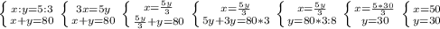 \left \{ {{x:y=5:3} \atop {x+y=80}} \right. \left \{ {{3x=5y} \atop {x+y=80}} \right. \left \{ {{x=\frac{5y}{3} } \atop {\frac{5y}{3}+y =80}} \right. \left \{ {{x=\frac{5y}{3} } \atop {5y+3y=80*3}} \right. \left \{ {{x=\frac{5y}{3} } \atop {y} =80*3:8}} \right. \left \{ {{x=\frac{5*30}{3} } \atop {y=30}} \right. \left \{ {{x=50} \atop {y=30}} \right.