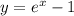 y = {e}^{x} - 1